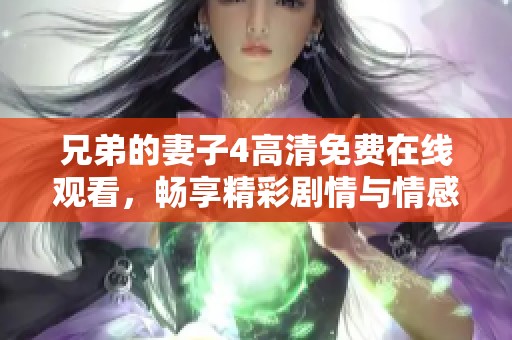 兄弟的妻子4高清免费在线观看，畅享精彩剧情与情感纠葛