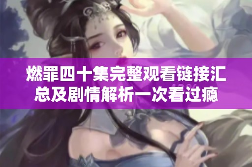 燃罪四十集完整观看链接汇总及剧情解析一次看过瘾