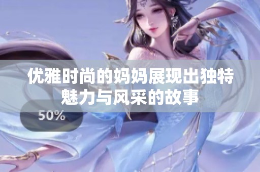 优雅时尚的妈妈展现出独特魅力与风采的故事
