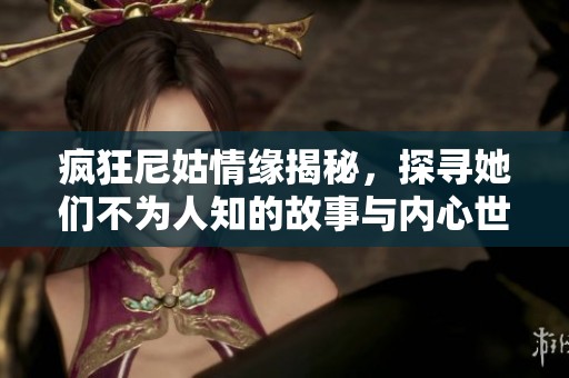 疯狂尼姑情缘揭秘，探寻她们不为人知的故事与内心世界