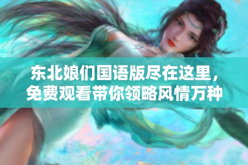 东北娘们国语版尽在这里，免费观看带你领略风情万种