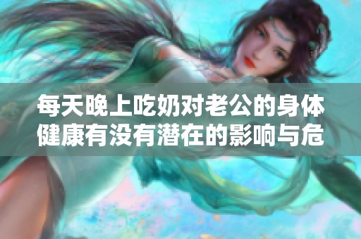 每天晚上吃奶对老公的身体健康有没有潜在的影响与危害呢