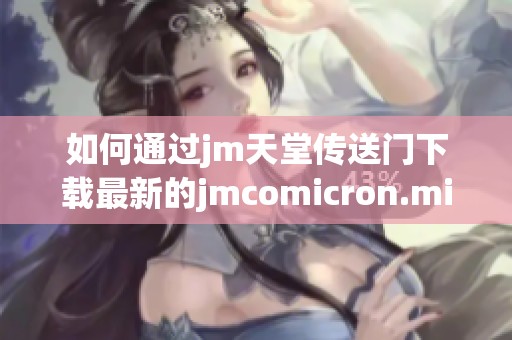 如何通过jm天堂传送门下载最新的jmcomicron.micios版本教程