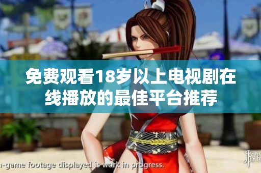 免费观看18岁以上电视剧在线播放的最佳平台推荐