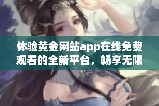 体验黄金网站app在线免费观看的全新平台，畅享无限精彩内容！