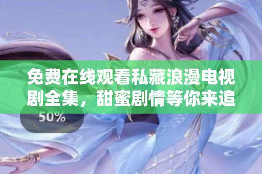 免费在线观看私藏浪漫电视剧全集，甜蜜剧情等你来追逐