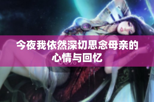 今夜我依然深切思念母亲的心情与回忆