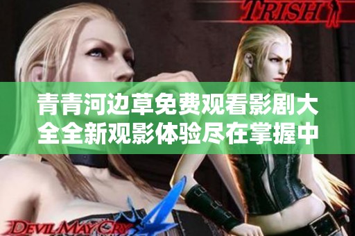 青青河边草免费观看影剧大全全新观影体验尽在掌握中