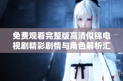 免费观看完整版高清似锦电视剧精彩剧情与角色解析汇总