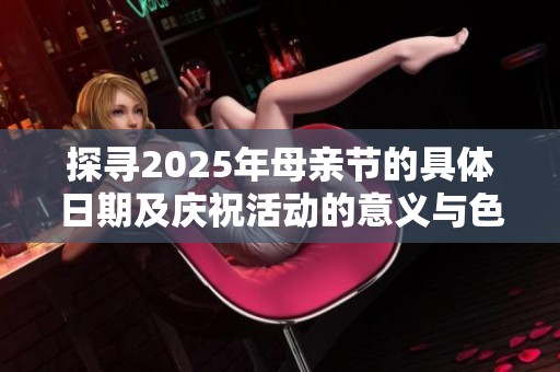 探寻2025年母亲节的具体日期及庆祝活动的意义与色彩