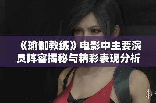 《瑜伽教练》电影中主要演员阵容揭秘与精彩表现分析