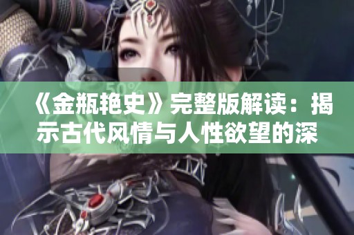 《金瓶艳史》完整版解读：揭示古代风情与人性欲望的深层故事