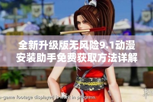全新升级版无风险9.1动漫安装助手免费获取方法详解
