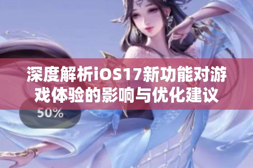 深度解析iOS17新功能对游戏体验的影响与优化建议