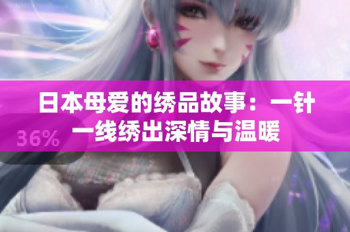 日本母爱的绣品故事：一针一线绣出深情与温暖