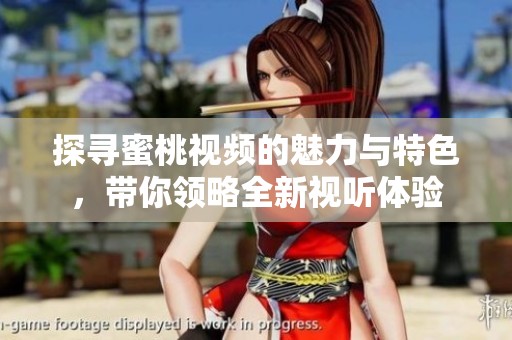 探寻蜜桃视频的魅力与特色，带你领略全新视听体验
