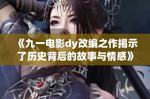《九一电影dy改编之作揭示了历史背后的故事与情感》