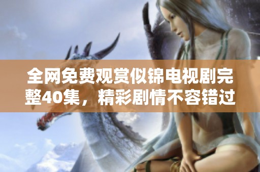 全网免费观赏似锦电视剧完整40集，精彩剧情不容错过