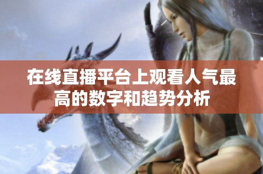 在线直播平台上观看人气最高的数字和趋势分析