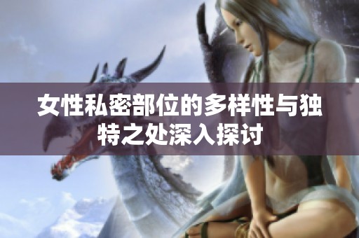 女性私密部位的多样性与独特之处深入探讨