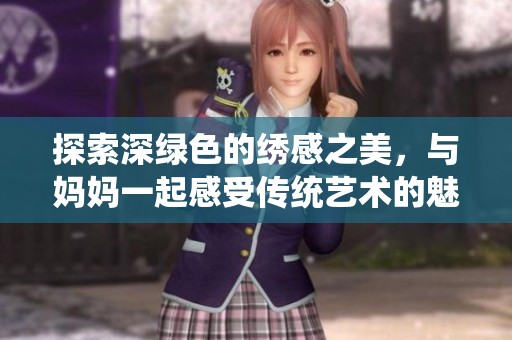 探索深绿色的绣感之美，与妈妈一起感受传统艺术的魅力