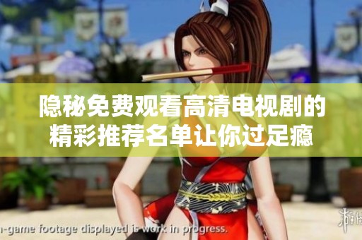 隐秘免费观看高清电视剧的精彩推荐名单让你过足瘾