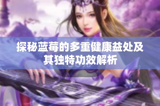 探秘蓝莓的多重健康益处及其独特功效解析