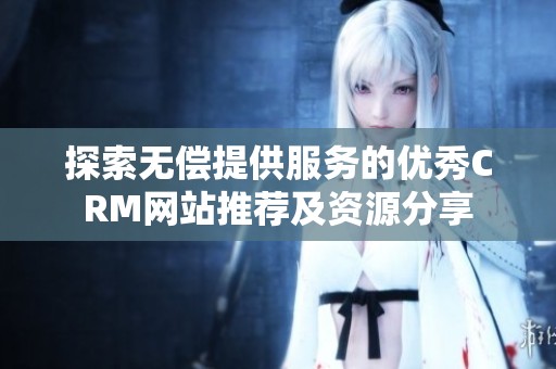 探索无偿提供服务的优秀CRM网站推荐及资源分享