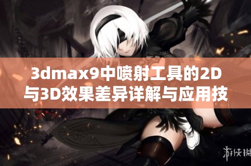 3dmax9中喷射工具的2D与3D效果差异详解与应用技巧