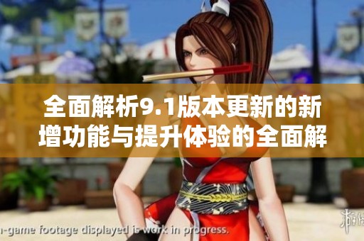 全面解析9.1版本更新的新增功能与提升体验的全面解读