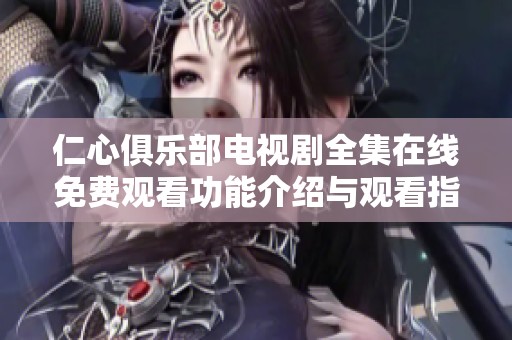仁心俱乐部电视剧全集在线免费观看功能介绍与观看指南