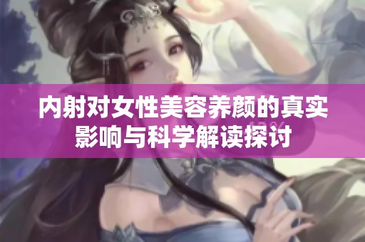 内射对女性美容养颜的真实影响与科学解读探讨