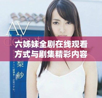 六姊妹全剧在线观看方式与剧集精彩内容介绍