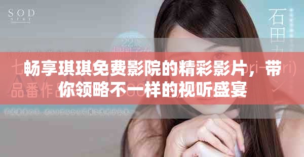 畅享琪琪免费影院的精彩影片，带你领略不一样的视听盛宴