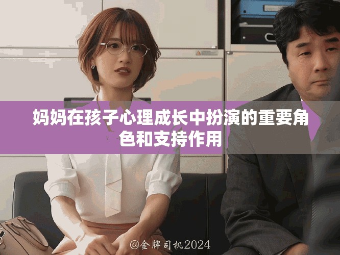 妈妈在孩子心理成长中扮演的重要角色和支持作用