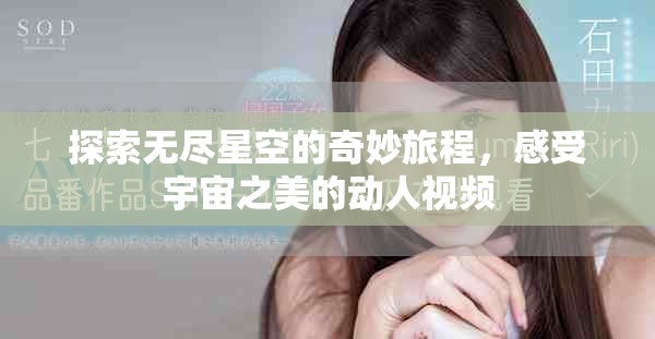 探索无尽星空的奇妙旅程，感受宇宙之美的动人视频