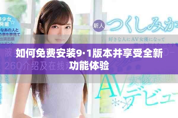 如何免费安装9·1版本并享受全新功能体验