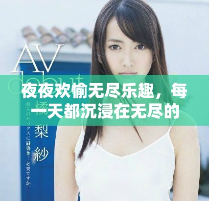 夜夜欢愉无尽乐趣，每一天都沉浸在无尽的快乐中