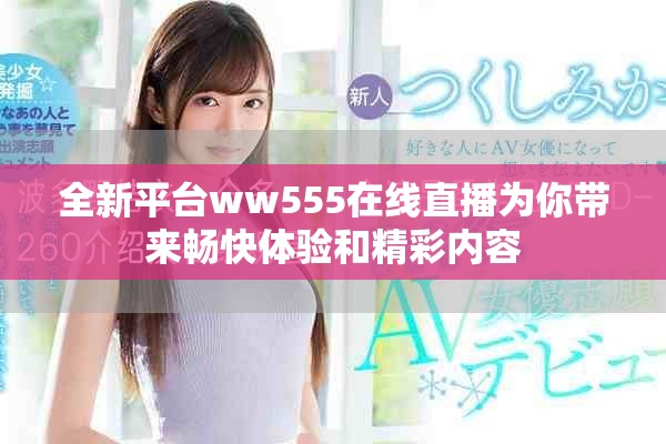 全新平台ww555在线直播为你带来畅快体验和精彩内容