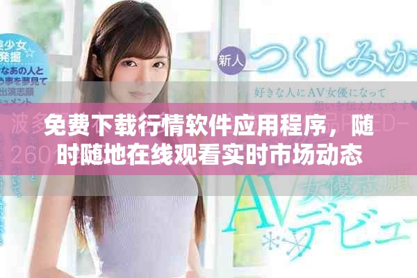 免费下载行情软件应用程序，随时随地在线观看实时市场动态