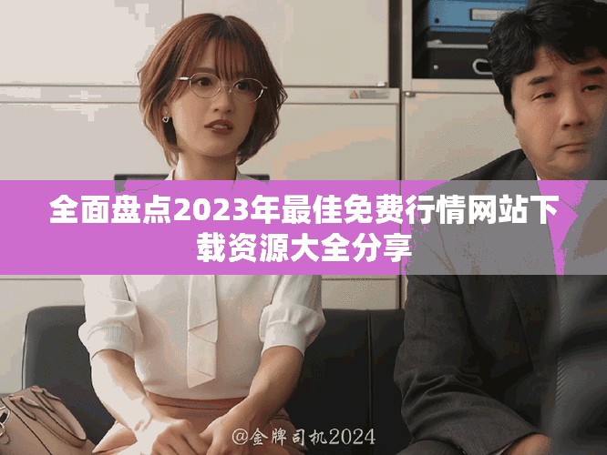 全面盘点2023年最佳免费行情网站下载资源大全分享