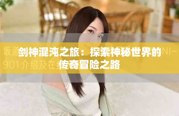 剑神混沌之旅：探索神秘世界的传奇冒险之路