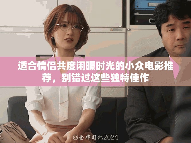 适合情侣共度闲暇时光的小众电影推荐，别错过这些独特佳作