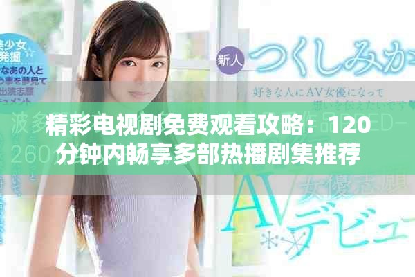 精彩电视剧免费观看攻略：120分钟内畅享多部热播剧集推荐