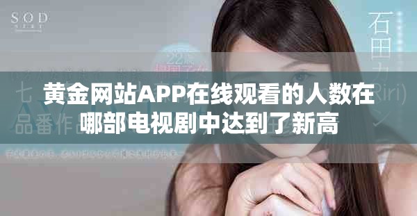 黄金网站APP在线观看的人数在哪部电视剧中达到了新高