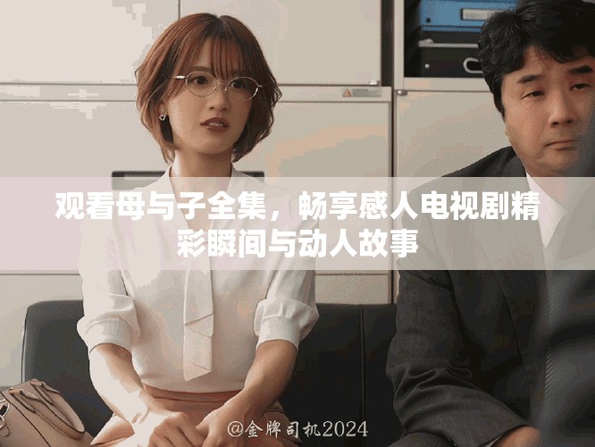 观看母与子全集，畅享感人电视剧精彩瞬间与动人故事