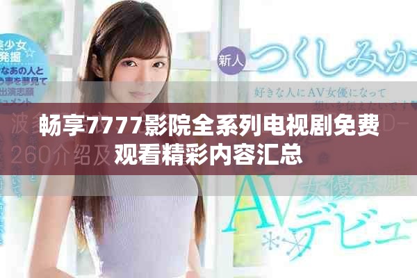 畅享7777影院全系列电视剧免费观看精彩内容汇总