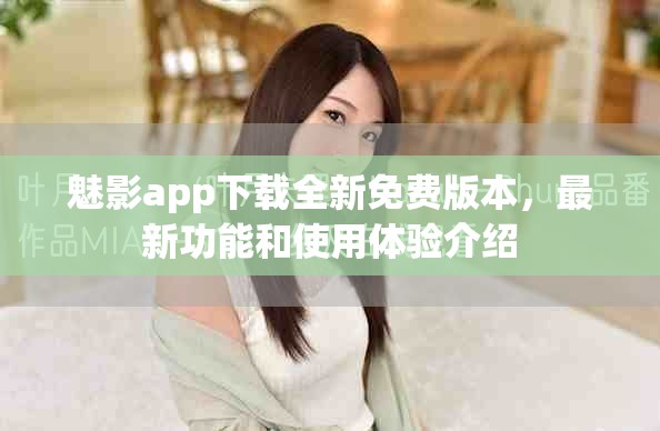 魅影app下载全新免费版本，最新功能和使用体验介绍