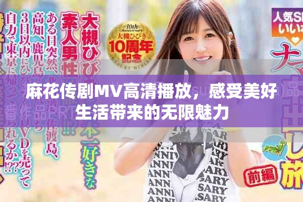 麻花传剧MV高清播放，感受美好生活带来的无限魅力