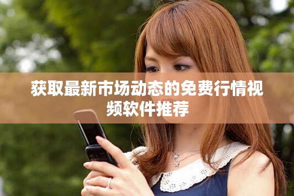 获取最新市场动态的免费行情视频软件推荐